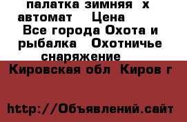 палатка зимняя 2х2 автомат  › Цена ­ 750 - Все города Охота и рыбалка » Охотничье снаряжение   . Кировская обл.,Киров г.